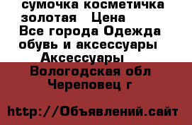 сумочка косметичка золотая › Цена ­ 300 - Все города Одежда, обувь и аксессуары » Аксессуары   . Вологодская обл.,Череповец г.